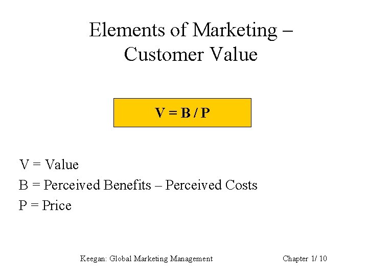 Elements of Marketing – Customer Value V=B/P V = Value B = Perceived Benefits
