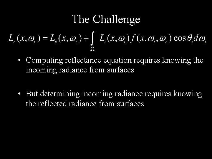 The Challenge • Computing reflectance equation requires knowing the incoming radiance from surfaces •