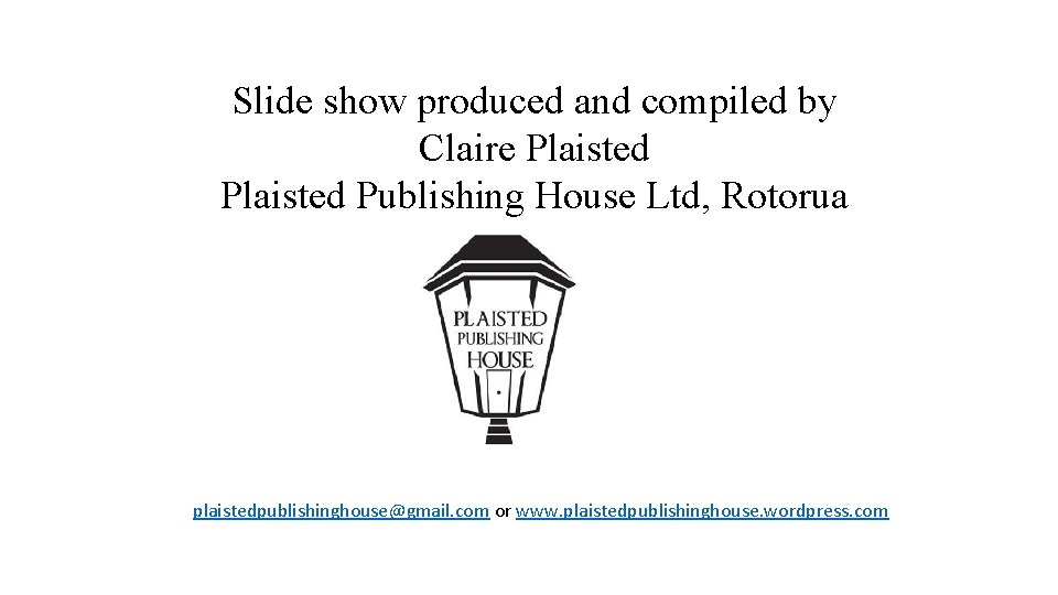 Slide show produced and compiled by Claire Plaisted Publishing House Ltd, Rotorua plaistedpublishinghouse@gmail. com