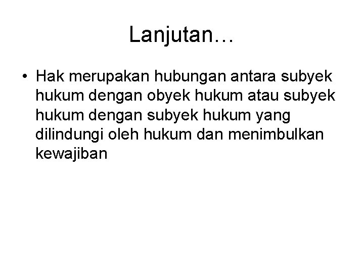 Lanjutan… • Hak merupakan hubungan antara subyek hukum dengan obyek hukum atau subyek hukum