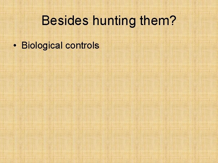 Besides hunting them? • Biological controls 