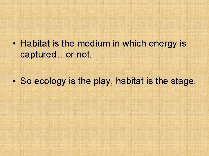  • Habitat is the medium in which energy is captured…or not. • So