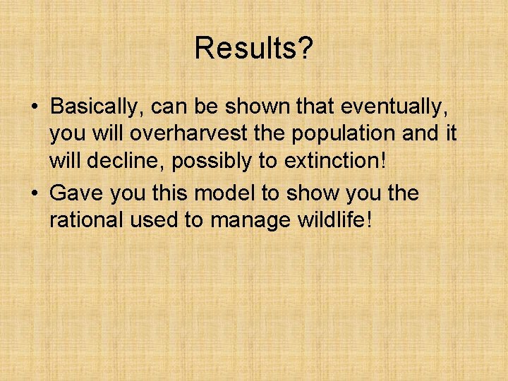 Results? • Basically, can be shown that eventually, you will overharvest the population and