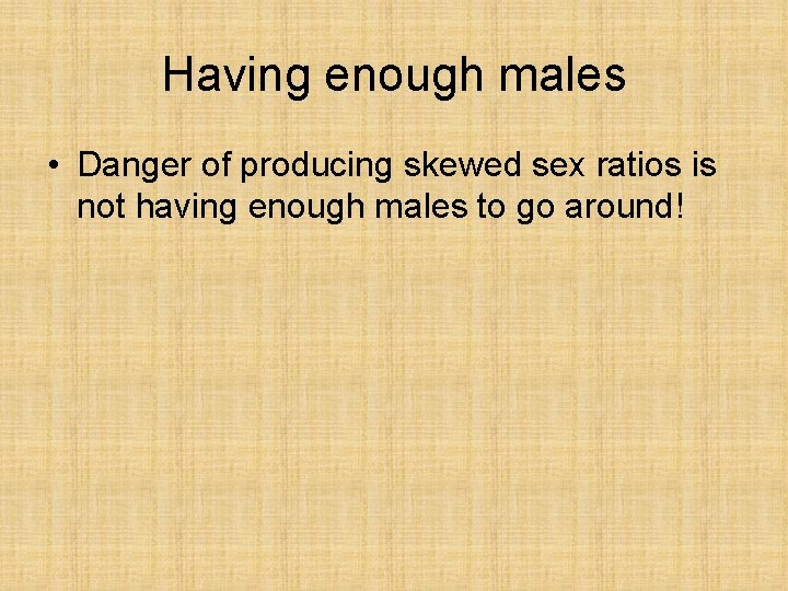 Having enough males • Danger of producing skewed sex ratios is not having enough