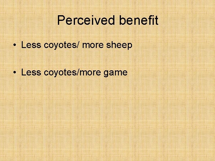 Perceived benefit • Less coyotes/ more sheep • Less coyotes/more game 