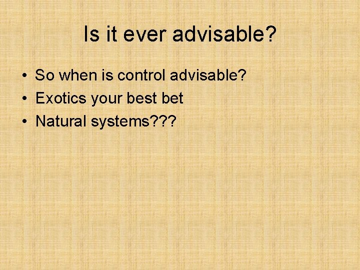 Is it ever advisable? • So when is control advisable? • Exotics your best