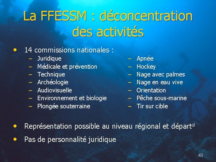 La FFESSM : déconcentration des activités • 14 commissions nationales : – – –