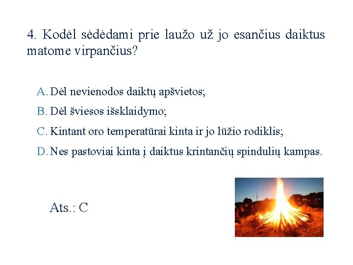 4. Kodėl sėdėdami prie laužo už jo esančius daiktus matome virpančius? A. Dėl nevienodos