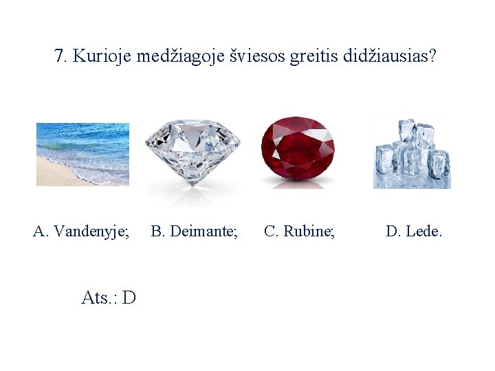 7. Kurioje medžiagoje šviesos greitis didžiausias? A. Vandenyje; Ats. : D B. Deimante; C.