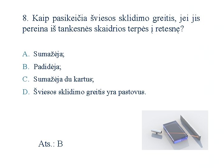 8. Kaip pasikeičia šviesos sklidimo greitis, jei jis pereina iš tankesnės skaidrios terpės į