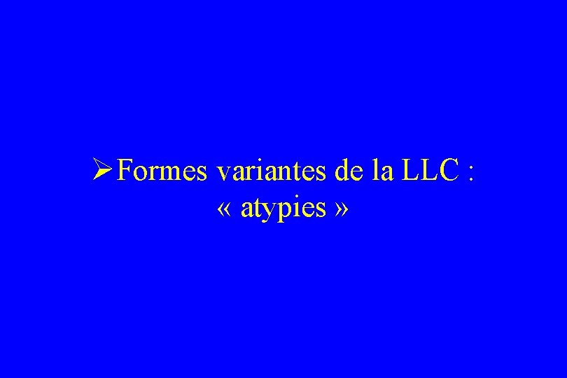 ØFormes variantes de la LLC : « atypies » 