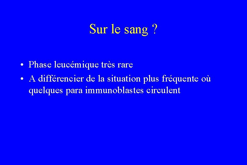 Sur le sang ? • Phase leucémique très rare • A différencier de la