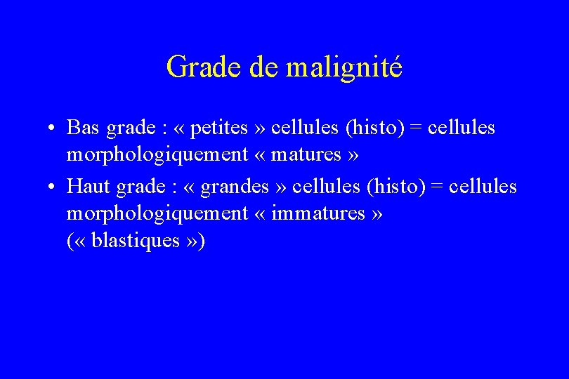 Grade de malignité • Bas grade : « petites » cellules (histo) = cellules
