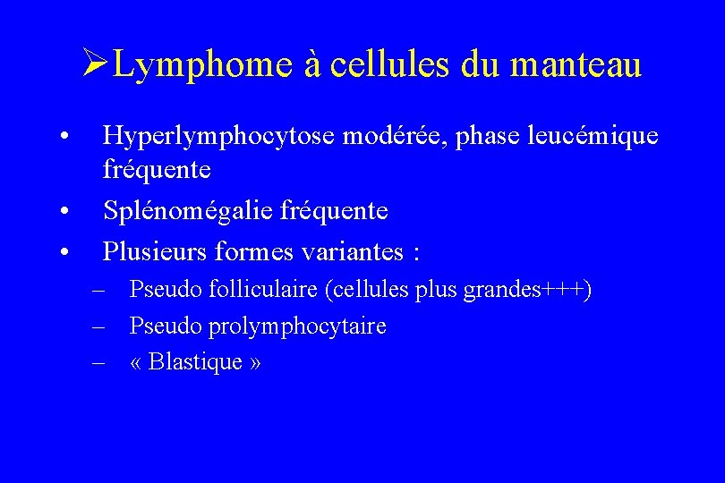 ØLymphome à cellules du manteau • • • Hyperlymphocytose modérée, phase leucémique fréquente Splénomégalie