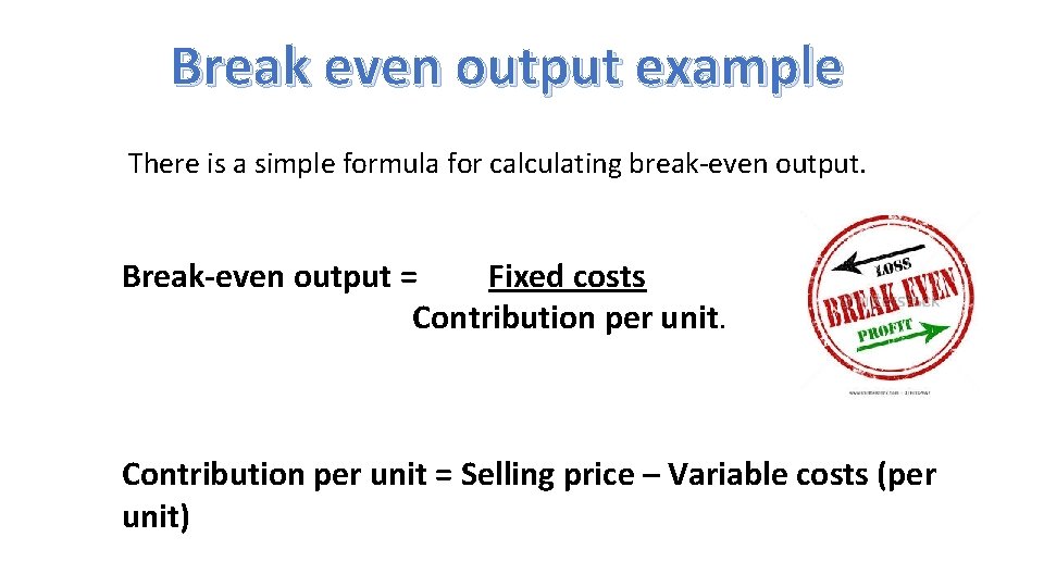 Break even output example There is a simple formula for calculating break-even output. Break-even