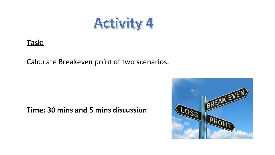 Activity 4 Task: Calculate Breakeven point of two scenarios. Time: 30 mins and 5