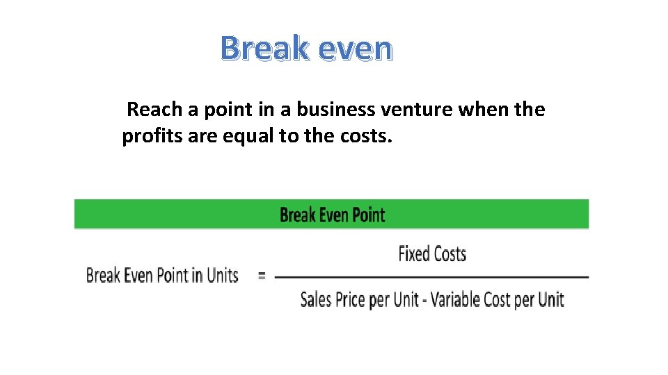 Break even Reach a point in a business venture when the profits are equal