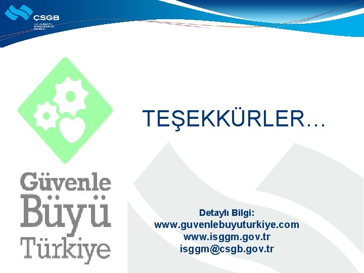 TEŞEKKÜRLER… Detaylı Bilgi: www. guvenlebuyuturkiye. com www. isggm. gov. tr isggm@csgb. gov. tr 