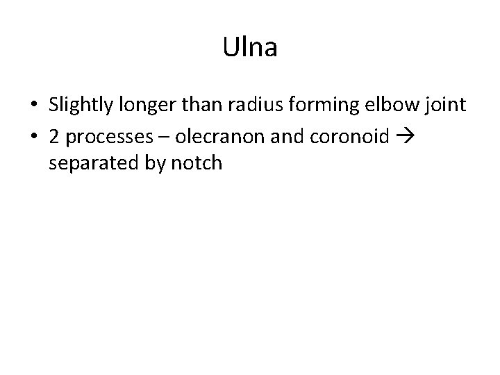 Ulna • Slightly longer than radius forming elbow joint • 2 processes – olecranon