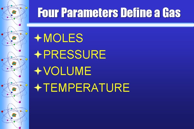 Four Parameters Define a Gas ªMOLES ªPRESSURE ªVOLUME ªTEMPERATURE 