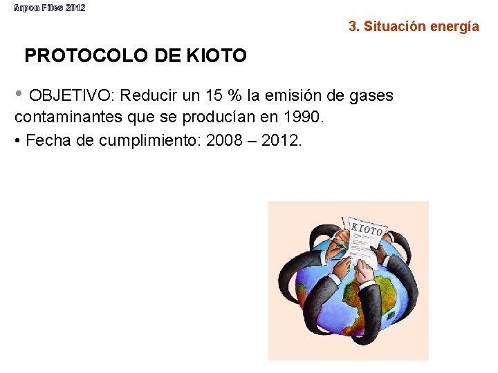 Arpon Files 2012 3. Situación energía PROTOCOLO DE KIOTO • OBJETIVO: Reducir un 15