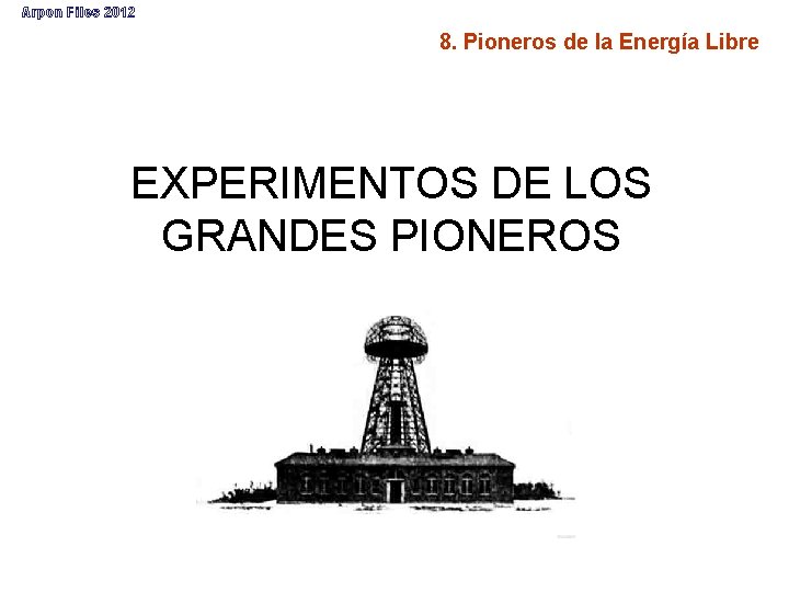 Arpon Files 2012 8. Pioneros de la Energía Libre EXPERIMENTOS DE LOS GRANDES PIONEROS
