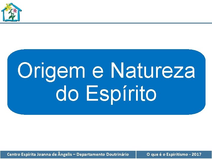 Origem e Natureza do Espírito Centro Espírita Joanna de ngelis – Departamento Doutrinário O