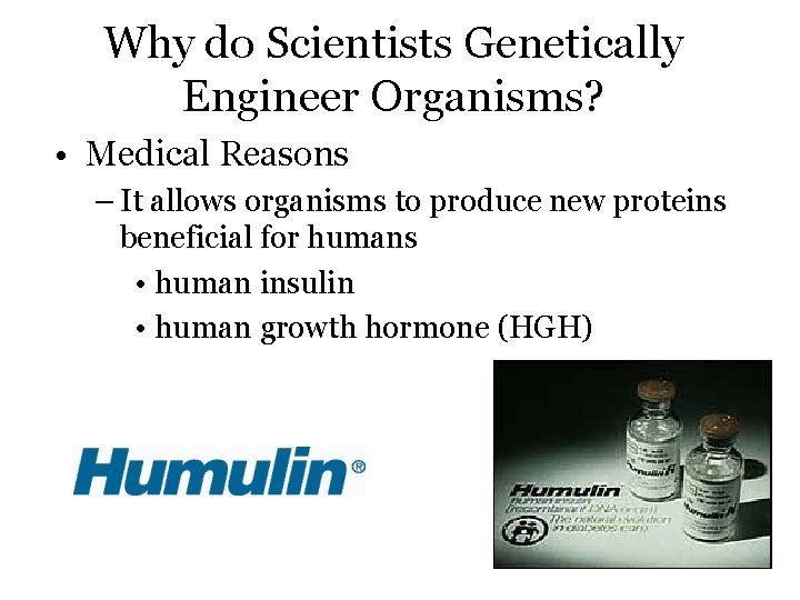 Why do Scientists Genetically Engineer Organisms? • Medical Reasons – It allows organisms to
