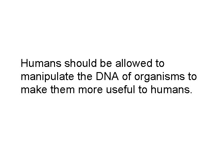Humans should be allowed to manipulate the DNA of organisms to make them more
