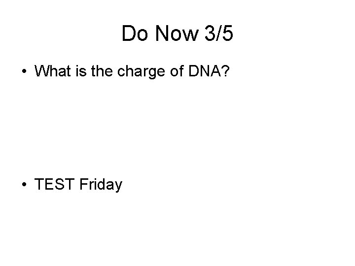 Do Now 3/5 • What is the charge of DNA? • TEST Friday 