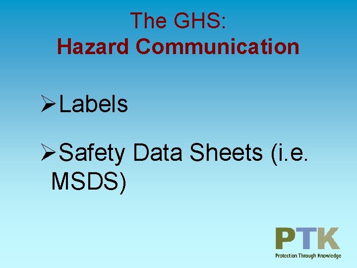 The GHS: Hazard Communication ØLabels ØSafety Data Sheets (i. e. MSDS) 