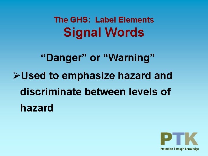 The GHS: Label Elements Signal Words “Danger” or “Warning” ØUsed to emphasize hazard and