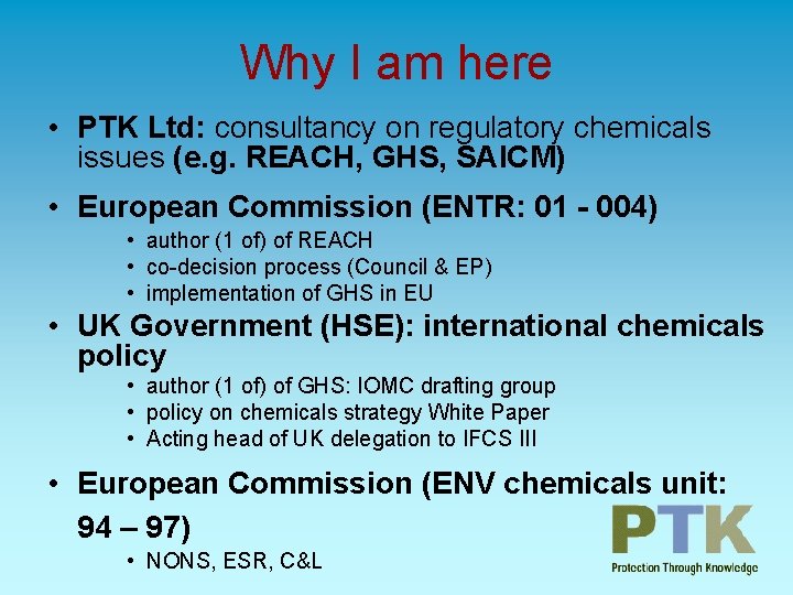 Why I am here • PTK Ltd: consultancy on regulatory chemicals issues (e. g.