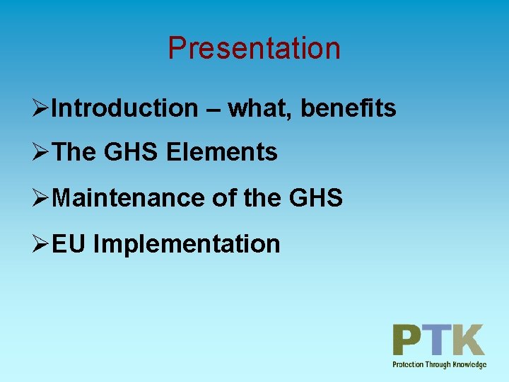 Presentation ØIntroduction – what, benefits ØThe GHS Elements ØMaintenance of the GHS ØEU Implementation