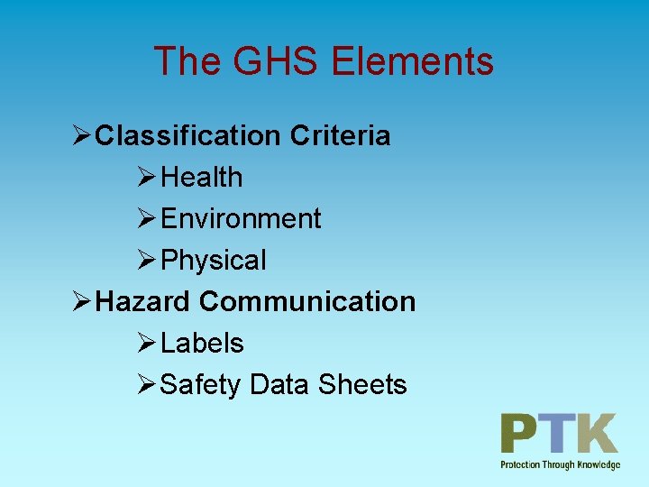 The GHS Elements ØClassification Criteria ØHealth ØEnvironment ØPhysical ØHazard Communication ØLabels ØSafety Data Sheets