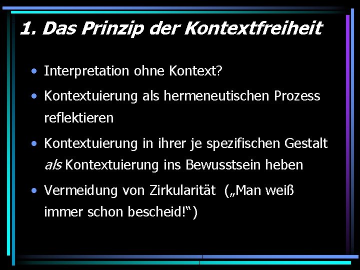 1. Das Prinzip der Kontextfreiheit • Interpretation ohne Kontext? • Kontextuierung als hermeneutischen Prozess