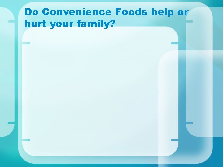 Do Convenience Foods help or hurt your family? 