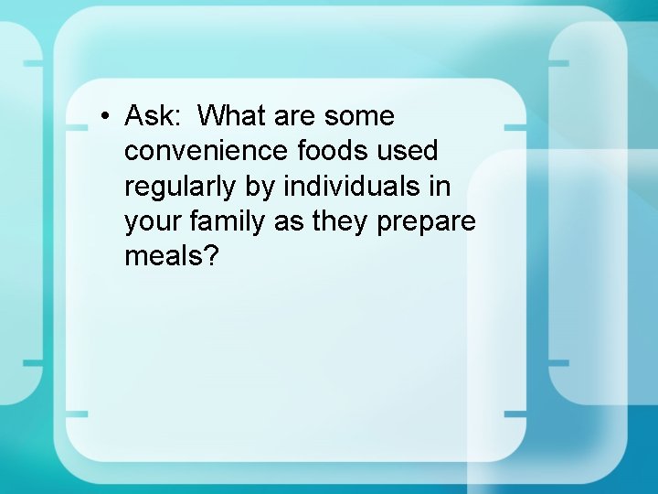  • Ask: What are some convenience foods used regularly by individuals in your