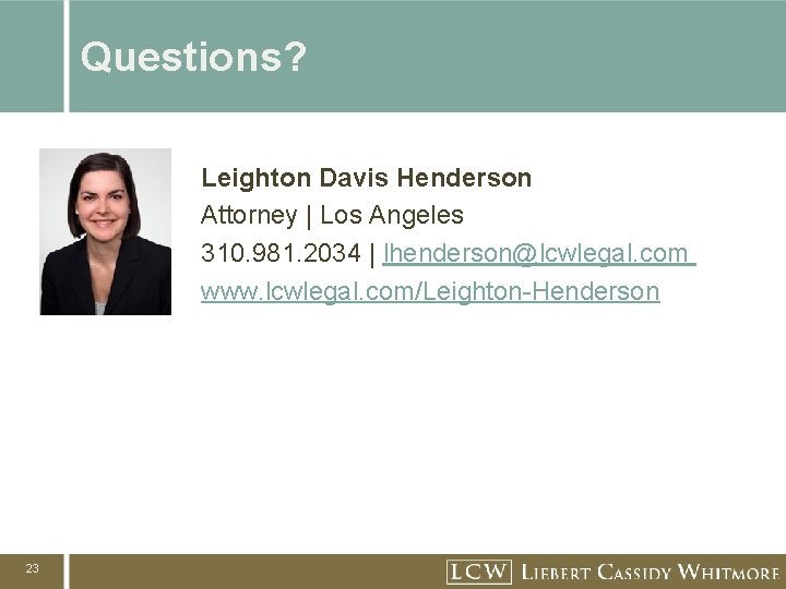 Questions? Leighton Davis Henderson Attorney | Los Angeles 310. 981. 2034 | lhenderson@lcwlegal. com