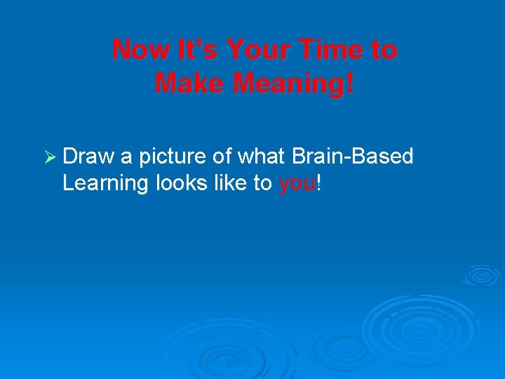 Now It’s Your Time to Make Meaning! Ø Draw a picture of what Brain-Based