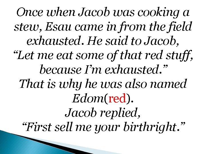 Once when Jacob was cooking a stew, Esau came in from the field exhausted.
