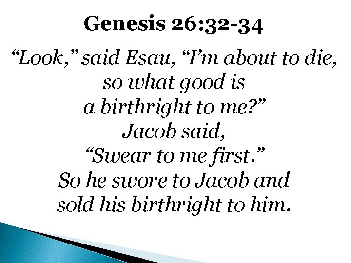 Genesis 26: 32 -34 “Look, ” said Esau, “I’m about to die, so what