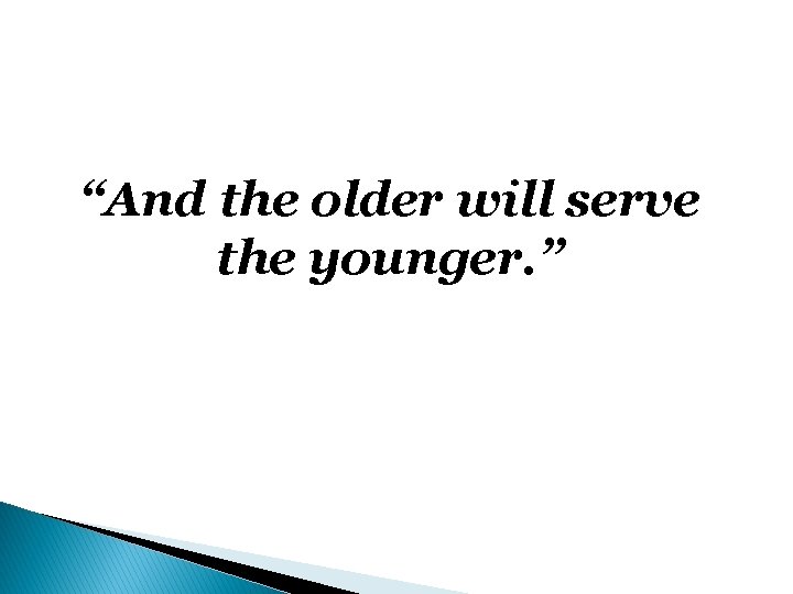 “And the older will serve the younger. ” 