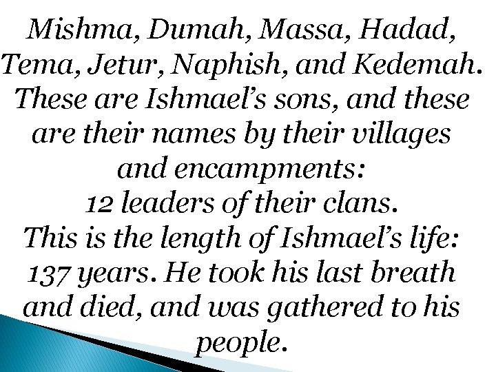 Mishma, Dumah, Massa, Hadad, Tema, Jetur, Naphish, and Kedemah. These are Ishmael’s sons, and