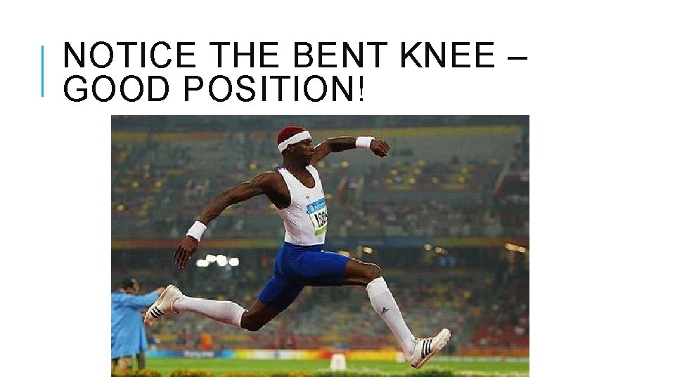 NOTICE THE BENT KNEE – GOOD POSITION! 