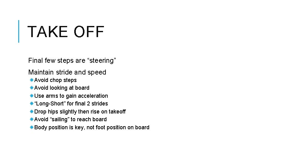 TAKE OFF Final few steps are “steering” Maintain stride and speed Avoid chop steps