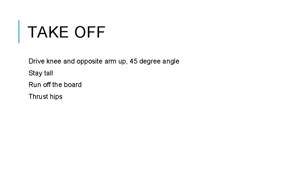 TAKE OFF Drive knee and opposite arm up, 45 degree angle Stay tall Run