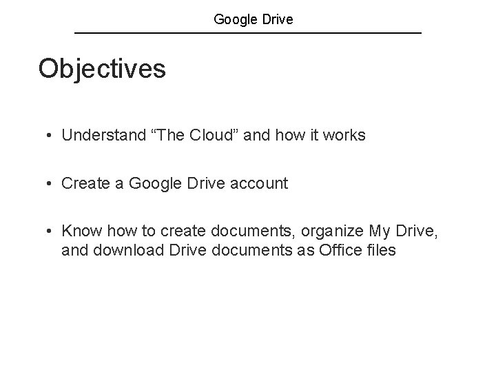 Google Drive Objectives • Understand “The Cloud” and how it works • Create a