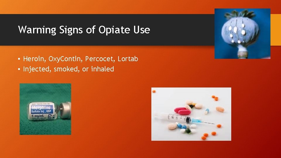 Warning Signs of Opiate Use • Heroin, Oxy. Contin, Percocet, Lortab • Injected, smoked,