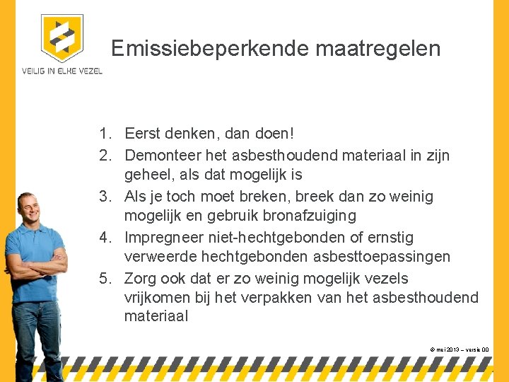 Emissiebeperkende maatregelen 1. Eerst denken, dan doen! 2. Demonteer het asbesthoudend materiaal in zijn